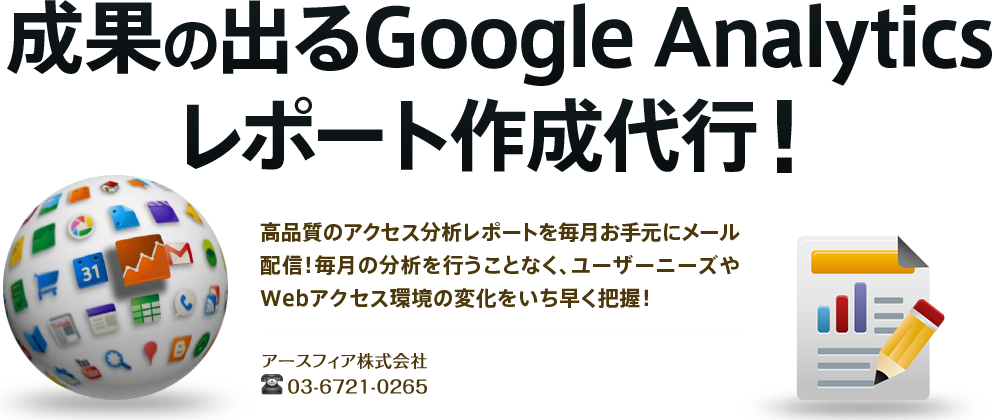 成果の出るGoogle Analytics レポート作成代行！～高品質のアクセス分析レポートを毎月お手元にメール配信！毎月の分析を行うことなく、ユーザーニーズやWebアクセス環境の変化をいち早く把握！～- アースフィア株式会社 03-6721-0265